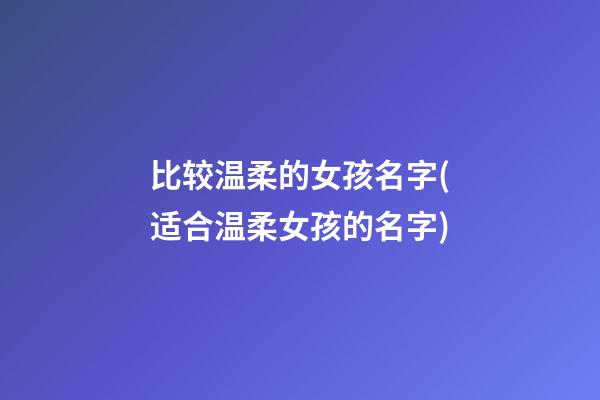 比较温柔的女孩名字(适合温柔女孩的名字)