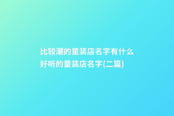 比较潮的童装店名字有什么好听的童装店名字(二篇)-第1张-店铺起名-玄机派