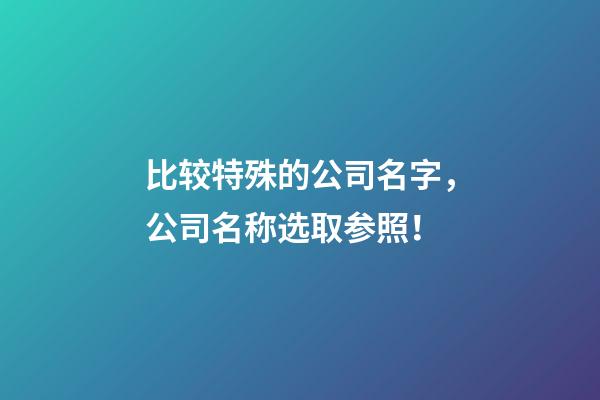 比较特殊的公司名字，公司名称选取参照！-第1张-公司起名-玄机派