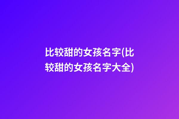 比较甜的女孩名字(比较甜的女孩名字大全)