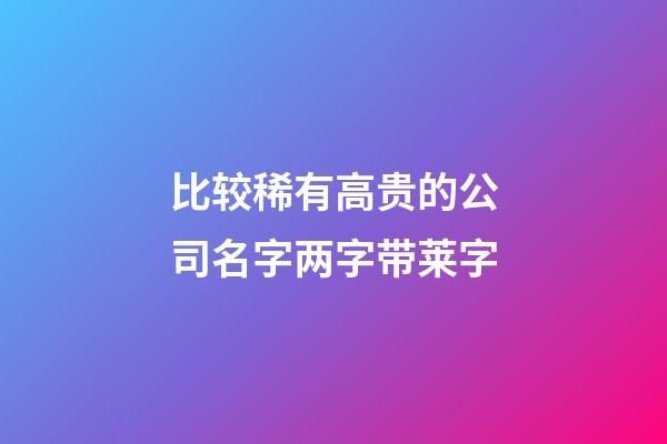 比较稀有高贵的公司名字两字带莱字