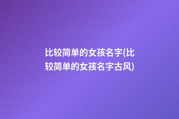 比较简单的女孩名字(比较简单的女孩名字古风)