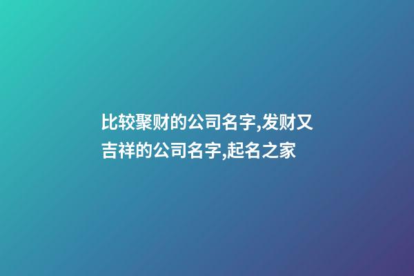 比较聚财的公司名字,发财又吉祥的公司名字,起名之家