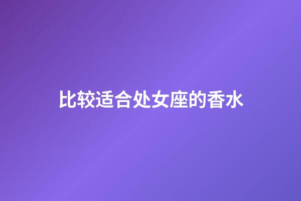 比较适合处女座的香水-第1张-星座运势-玄机派