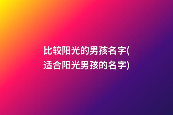 比较阳光的男孩名字(适合阳光男孩的名字)