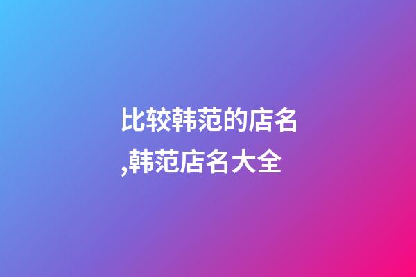 比较韩范的店名,韩范店名大全-第1张-店铺起名-玄机派