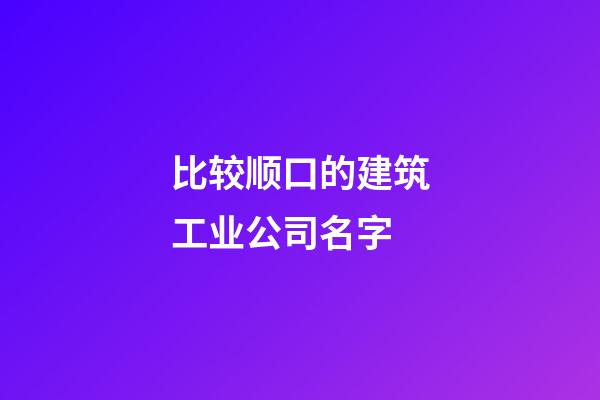 比较顺口的建筑工业公司名字-第1张-公司起名-玄机派
