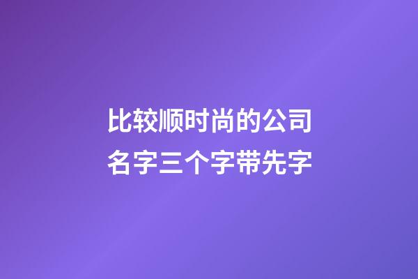 比较顺时尚的公司名字三个字带先字-第1张-公司起名-玄机派