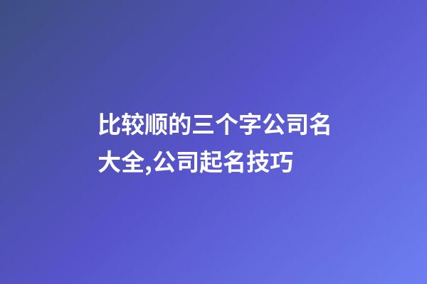 比较顺的三个字公司名大全,公司起名技巧-第1张-公司起名-玄机派