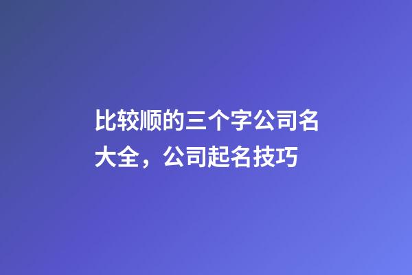比较顺的三个字公司名大全，公司起名技巧-第1张-公司起名-玄机派