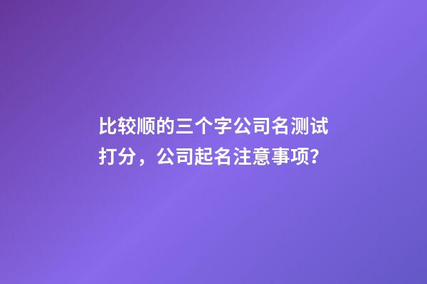 比较顺的三个字公司名测试打分，公司起名注意事项？-第1张-公司起名-玄机派