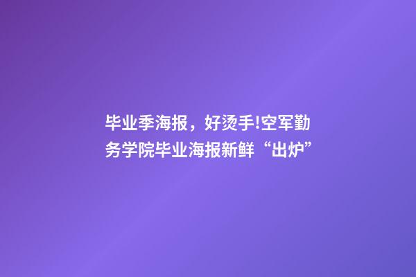 毕业季海报，好烫手!空军勤务学院毕业海报新鲜“出炉”-第1张-观点-玄机派