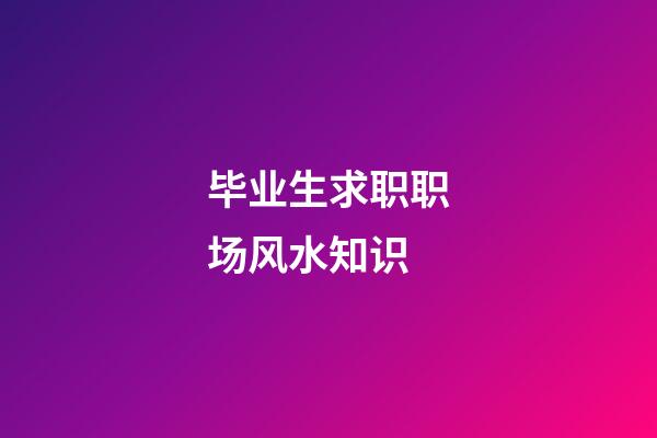 毕业生求职职场风水知识