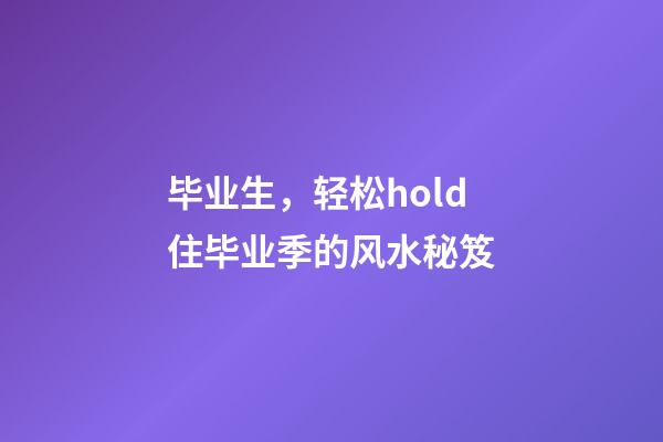 毕业生，轻松hold住毕业季的风水秘笈