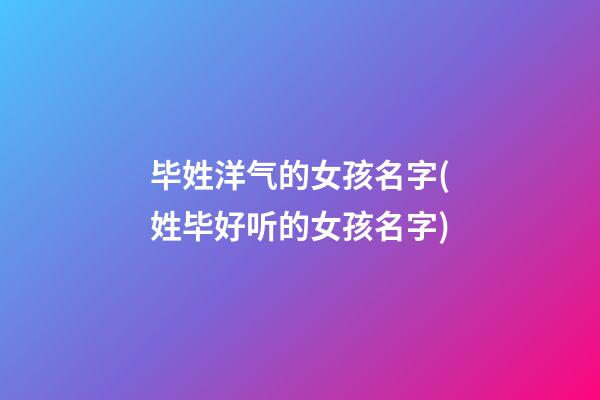 毕姓洋气的女孩名字(姓毕好听的女孩名字)