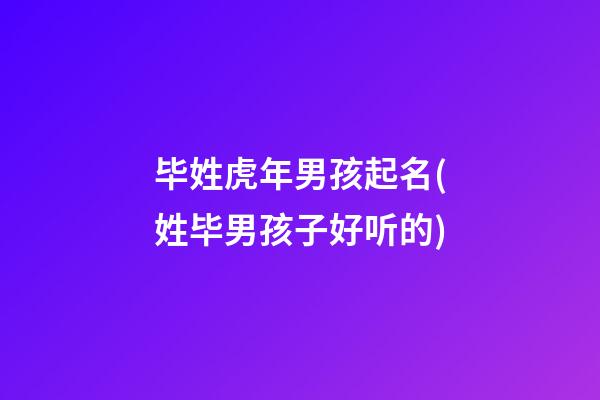 毕姓虎年男孩起名(姓毕男孩子好听的)