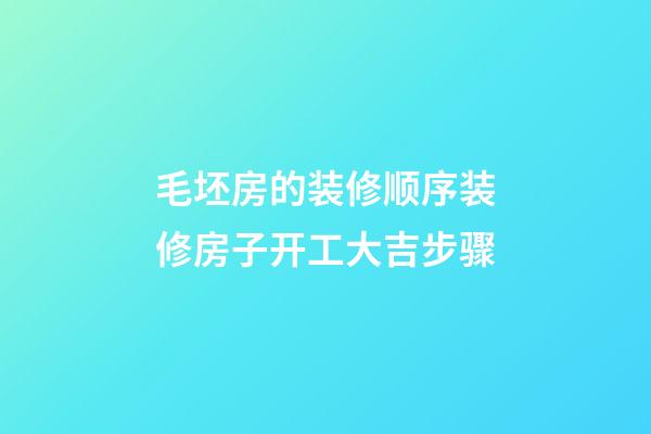 毛坯房的装修顺序装修房子开工大吉步骤