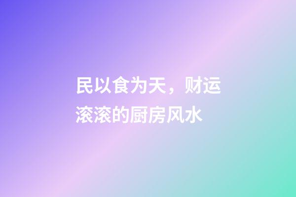 民以食为天，财运滚滚的厨房风水