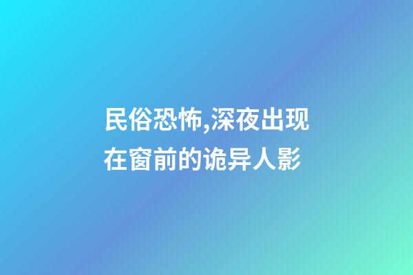 民俗恐怖,深夜出现在窗前的诡异人影-第1张-观点-玄机派
