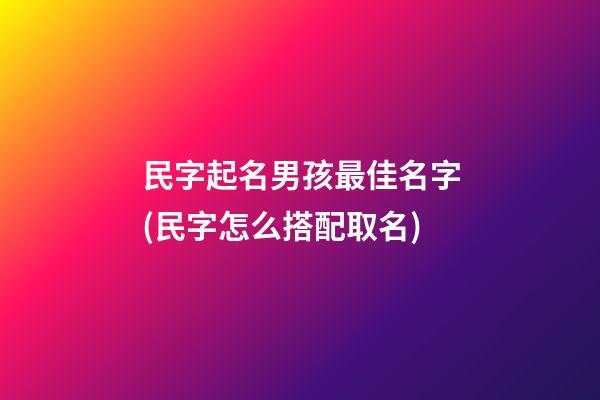 民字起名男孩最佳名字(民字怎么搭配取名)