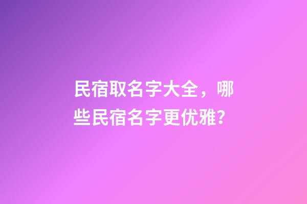 民宿取名字大全，哪些民宿名字更优雅？-第1张-公司起名-玄机派