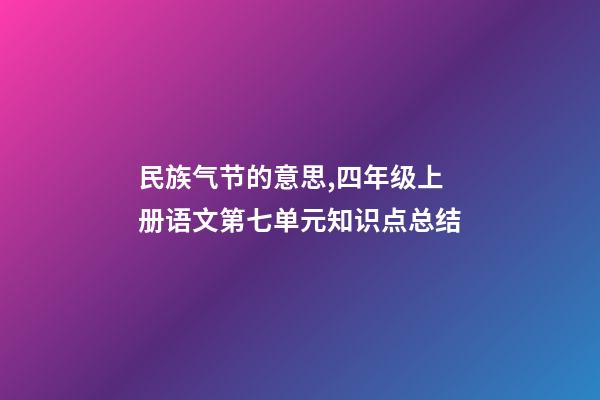 民族气节的意思,四年级上册语文第七单元知识点总结-第1张-观点-玄机派
