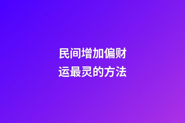 民间增加偏财运最灵的方法