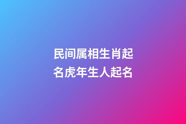 民间属相生肖起名虎年生人起名
