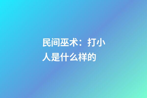 民间巫术：打小人是什么样的