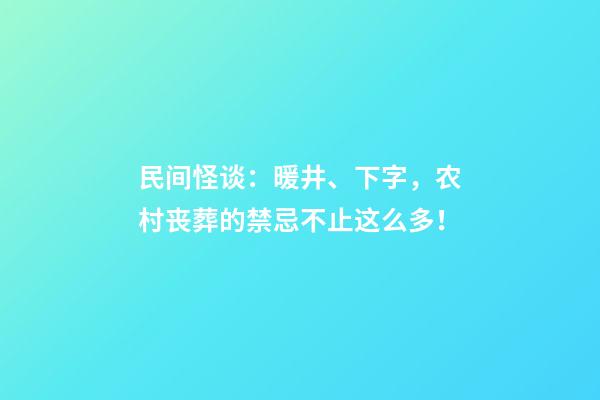 民间怪谈：暖井、下字，农村丧葬的禁忌不止这么多！