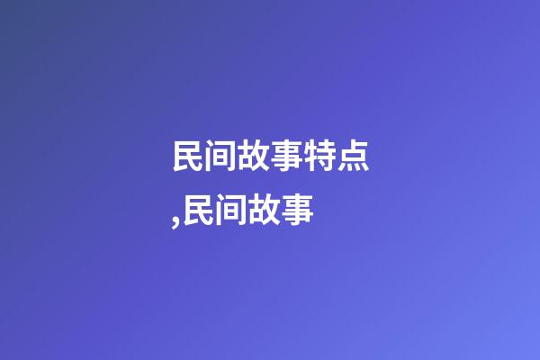 民间故事特点,民间故事-第1张-观点-玄机派