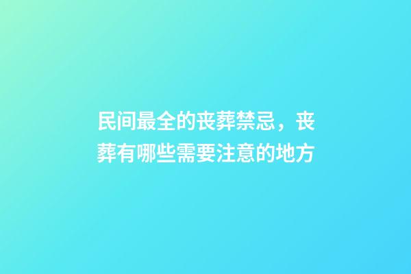 民间最全的丧葬禁忌，丧葬有哪些需要注意的地方