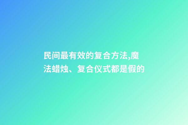 民间最有效的复合方法,魔法蜡烛、复合仪式都是假的-第1张-观点-玄机派