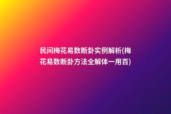 民间梅花易数断卦实例解析(梅花易数断卦方法全解体一用百)