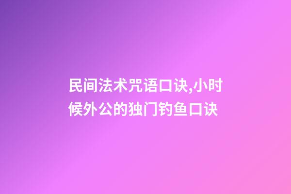 民间法术咒语口诀,小时候外公的独门钓鱼口诀-第1张-观点-玄机派