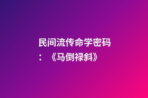 民间流传命学密码：《马倒禄斜》