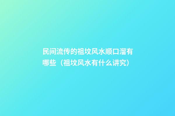 民间流传的祖坟风水顺口溜有哪些（祖坟风水有什么讲究）
