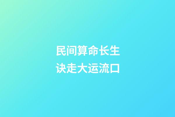 民间算命长生诀走大运流口