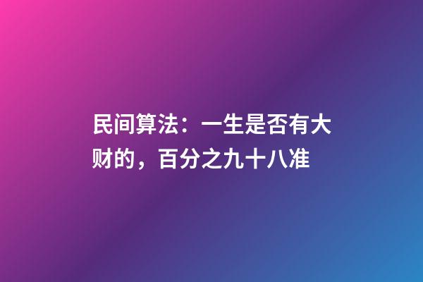 民间算法：一生是否有大财的，百分之九十八准