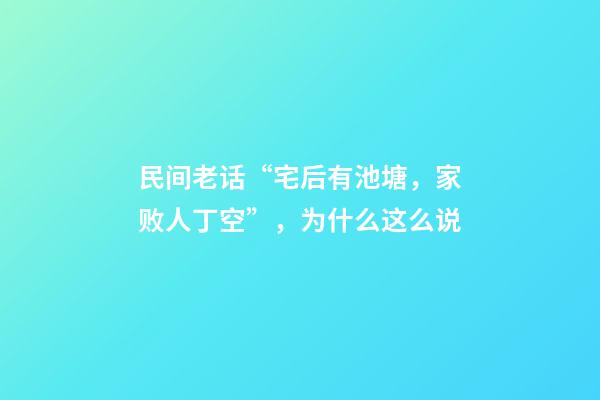 民间老话“宅后有池塘，家败人丁空”，为什么这么说