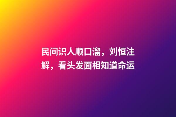 民间识人顺口溜，刘恒注解，看头发面相知道命运