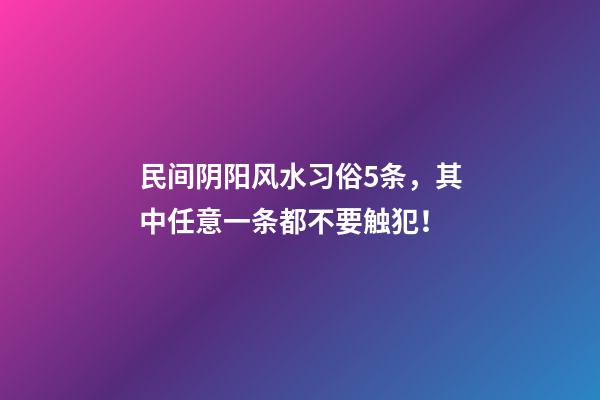 民间阴阳风水习俗5条，其中任意一条都不要触犯！