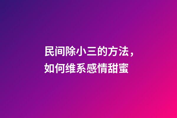 民间除小三的方法，如何维系感情甜蜜