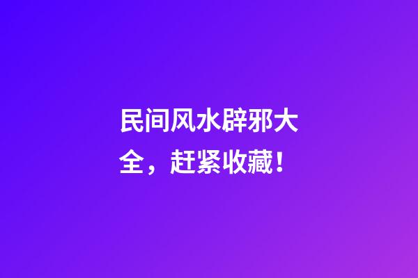 民间风水辟邪大全，赶紧收藏！