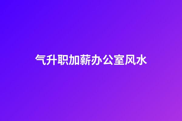 气升职加薪办公室风水