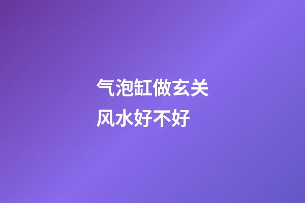 气泡缸做玄关风水好不好