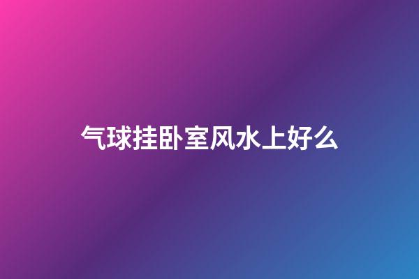气球挂卧室风水上好么