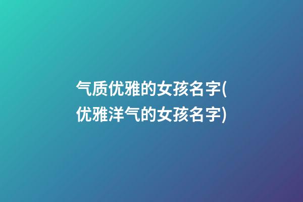 气质优雅的女孩名字(优雅洋气的女孩名字)