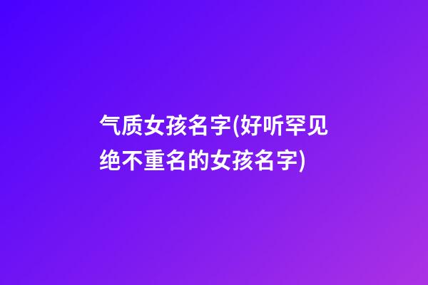 气质女孩名字(好听罕见绝不重名的女孩名字)