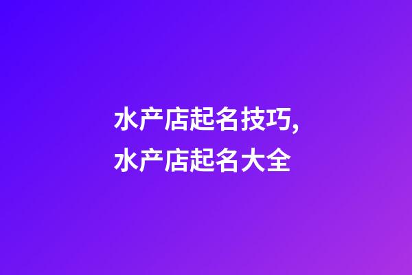 水产店起名技巧,水产店起名大全-第1张-店铺起名-玄机派